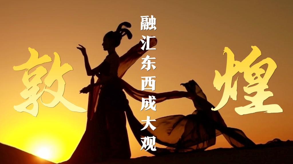 解码文化自信的城市样本丨融汇东西成大观——解码丝路重镇敦煌的