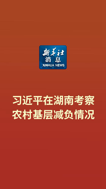 新华社消息｜习近平在湖南考察农村基层减负情况-新华网        