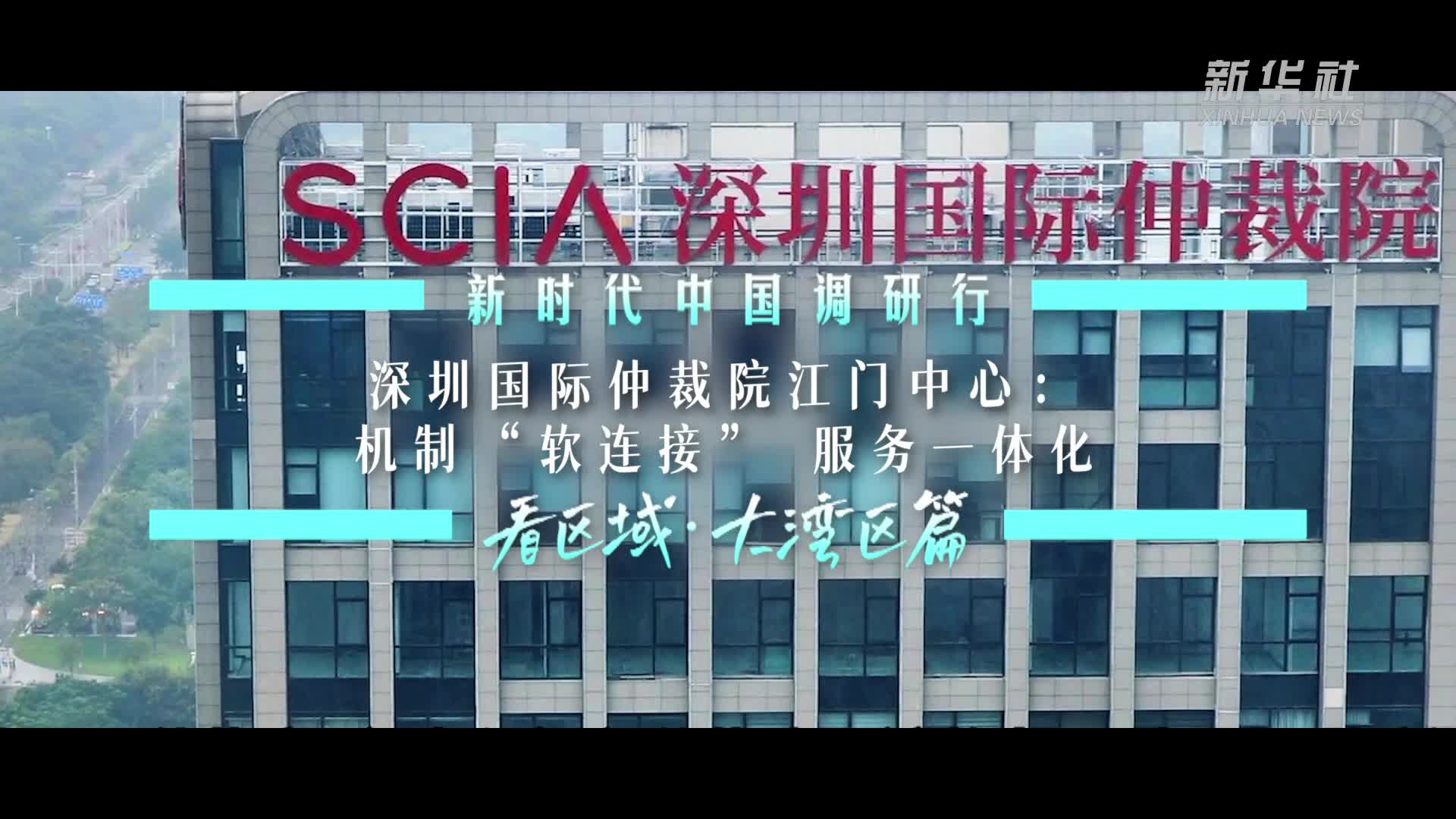 新时代中国调研行之看区域·大湾区篇｜深圳国际仲裁院江门中心：机制“软连接” 服务一体化-新华网