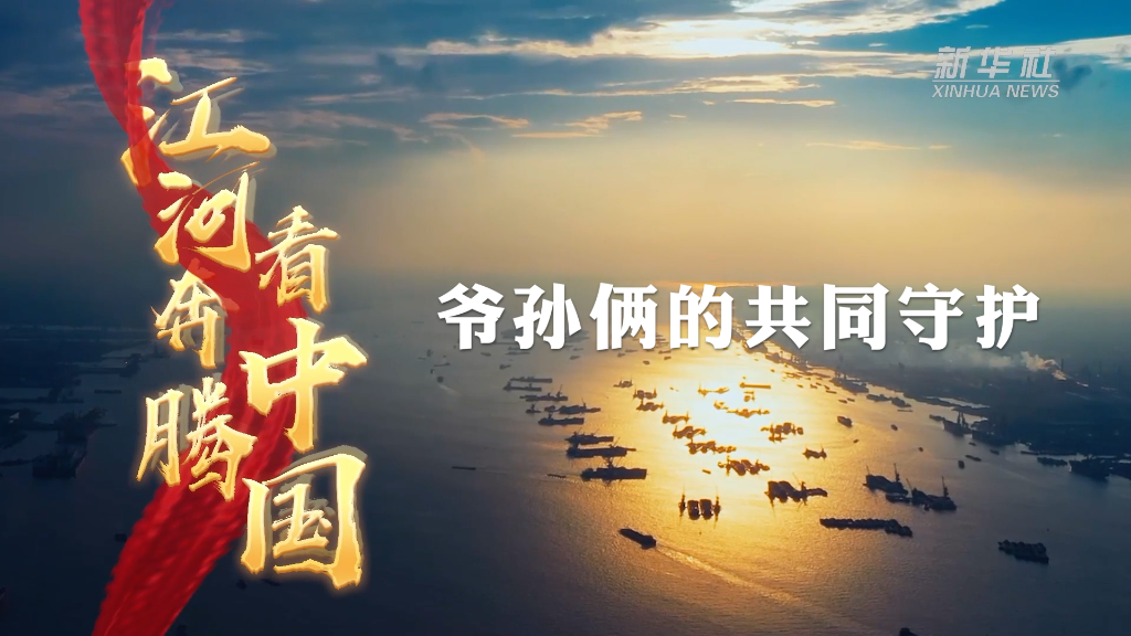 江河奔腾看中国·长江行｜爷孙俩的共同守护-新华网