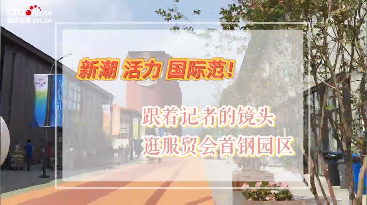 新潮 活力 国际范！跟着记者的镜头逛服贸会首钢园区-新华网        