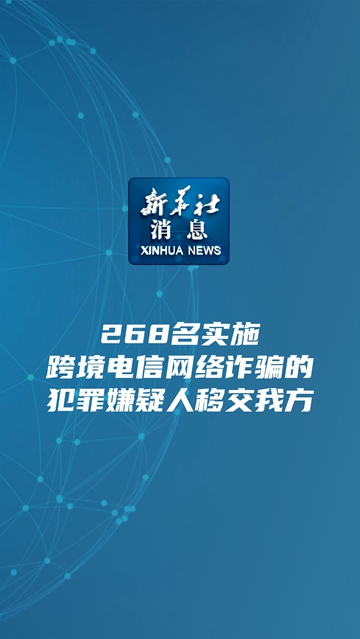 新华社消息丨268名实施跨境电信网络诈骗的犯罪嫌疑人移交我方-新华网        