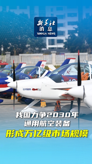 新华社消息丨我国力争2030年通用航空装备形成万亿级市场规模-新华网        