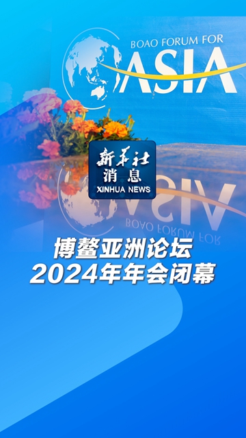 新华社消息丨博鳌亚洲论坛2024年年会闭幕-新华网        