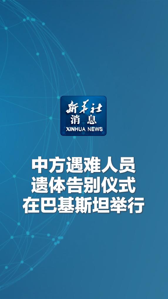 新华社消息｜中方遇难人员遗体告别仪式在巴基斯坦举行-新华网        