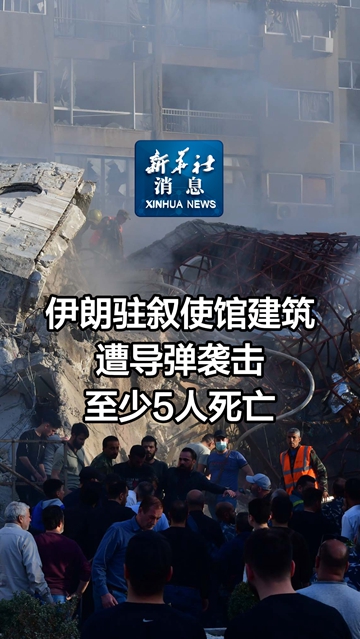 新华社消息丨伊朗驻叙使馆建筑遭导弹袭击至少5人死亡-新华网        