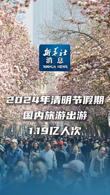 新华社消息丨2024年清明节假期国内旅游出游119亿人次