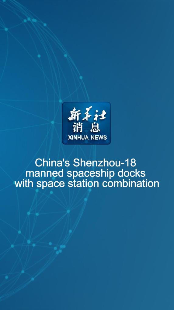 Xinhua News | China's Shenzhou-18 manned spaceship docks with 
