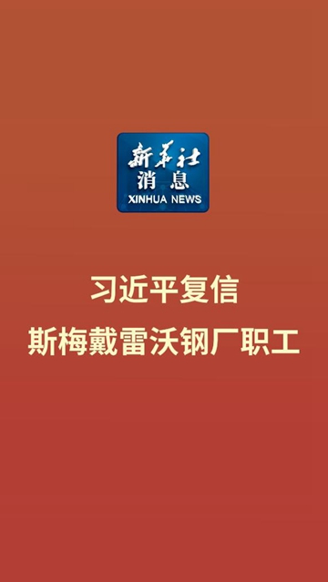 新华社消息｜习近平复信斯梅戴雷沃钢厂职工-新华网        