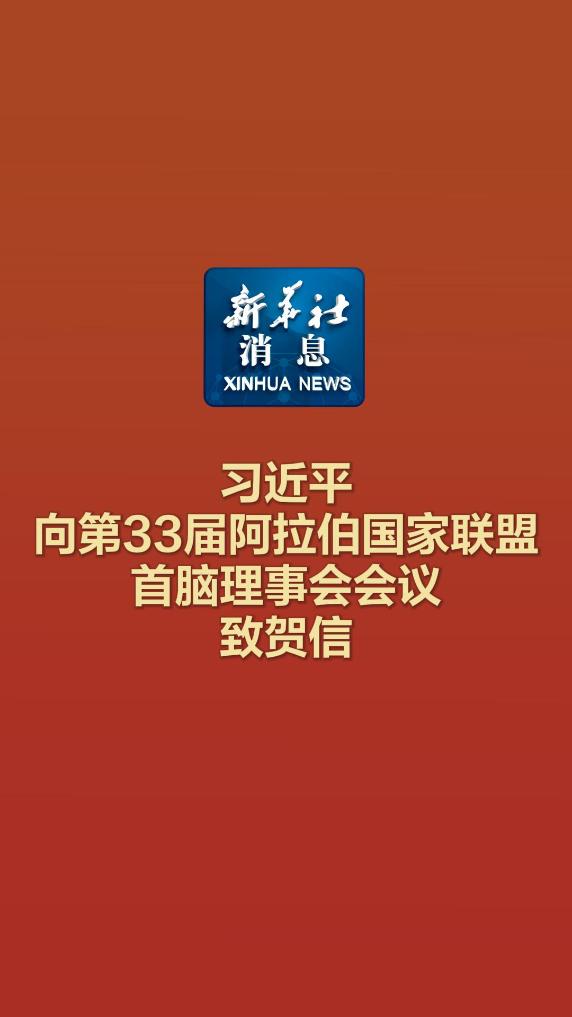 新华社消息｜习近平向第33届阿拉伯国家联盟首脑理事会会议致贺信 -新华网        