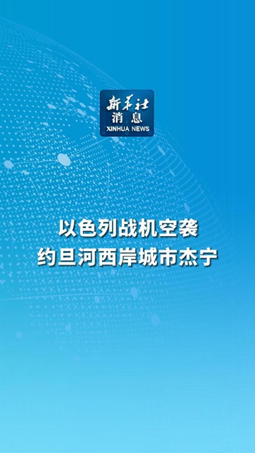 新华社消息｜以色列战机空袭约旦河西岸城市杰宁-新华网        