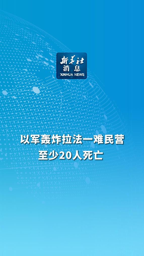 新华社消息｜以军轰炸拉法一难民营至少20人死亡-新华网        