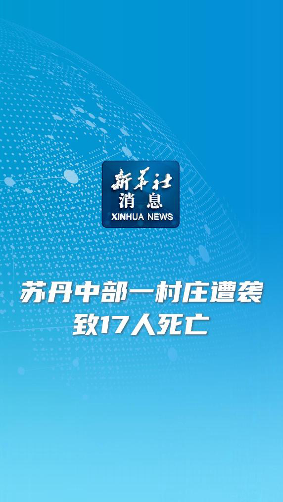 新华社消息｜苏丹中部一村庄遭袭致17人死亡-新华网        