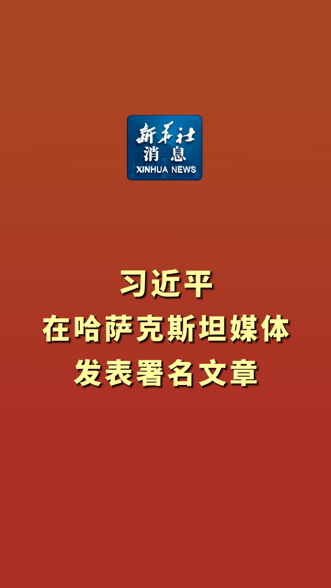 新华社消息｜习近平在哈萨克斯坦媒体发表署名文章-新华网        