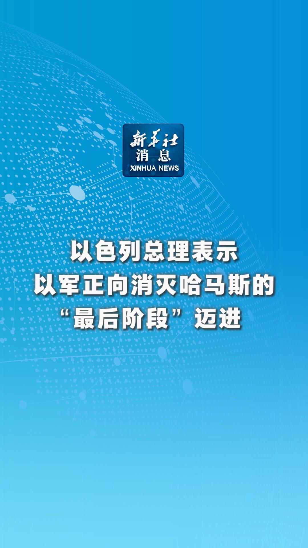 新华社消息｜以色列总理表示以军正向消灭哈马斯的“最后阶段”迈进-新华网        