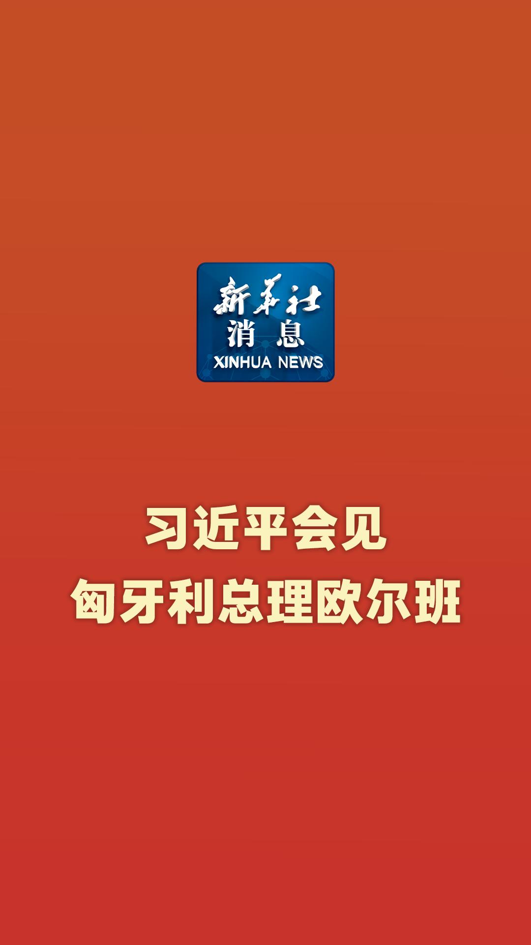 新华社消息｜习近平会见匈牙利总理欧尔班-新华网        