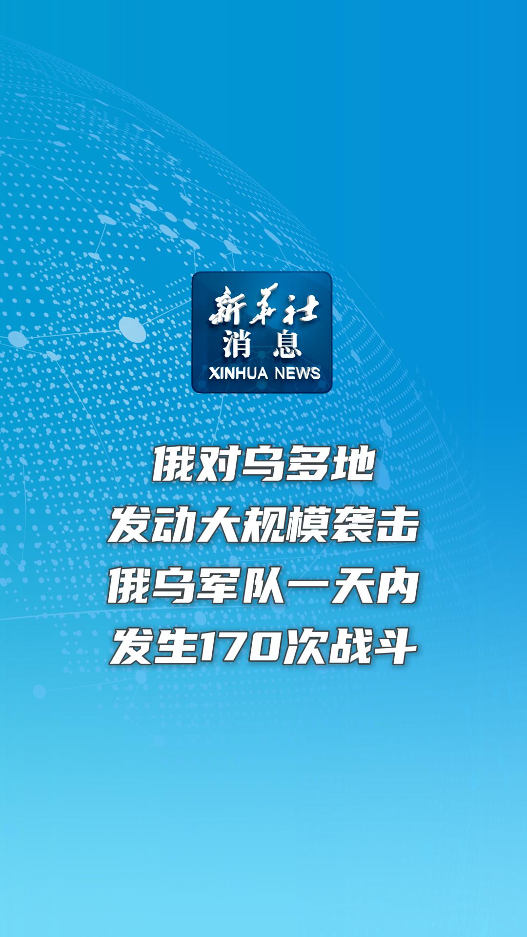 新华社消息｜俄对乌多地发动大规模袭击  俄乌军队一天内发生170次战斗-新华网        