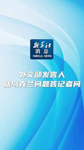 新华社消息丨外交部发言人就乌克兰问题答记者问-新华网        