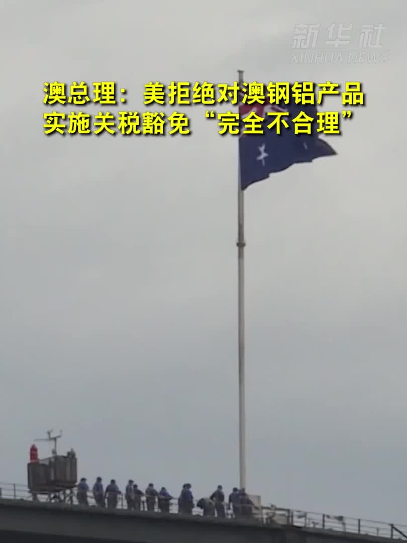 澳总理：美拒绝对澳钢铝产品实施关税豁免“完全不合理”-新华网