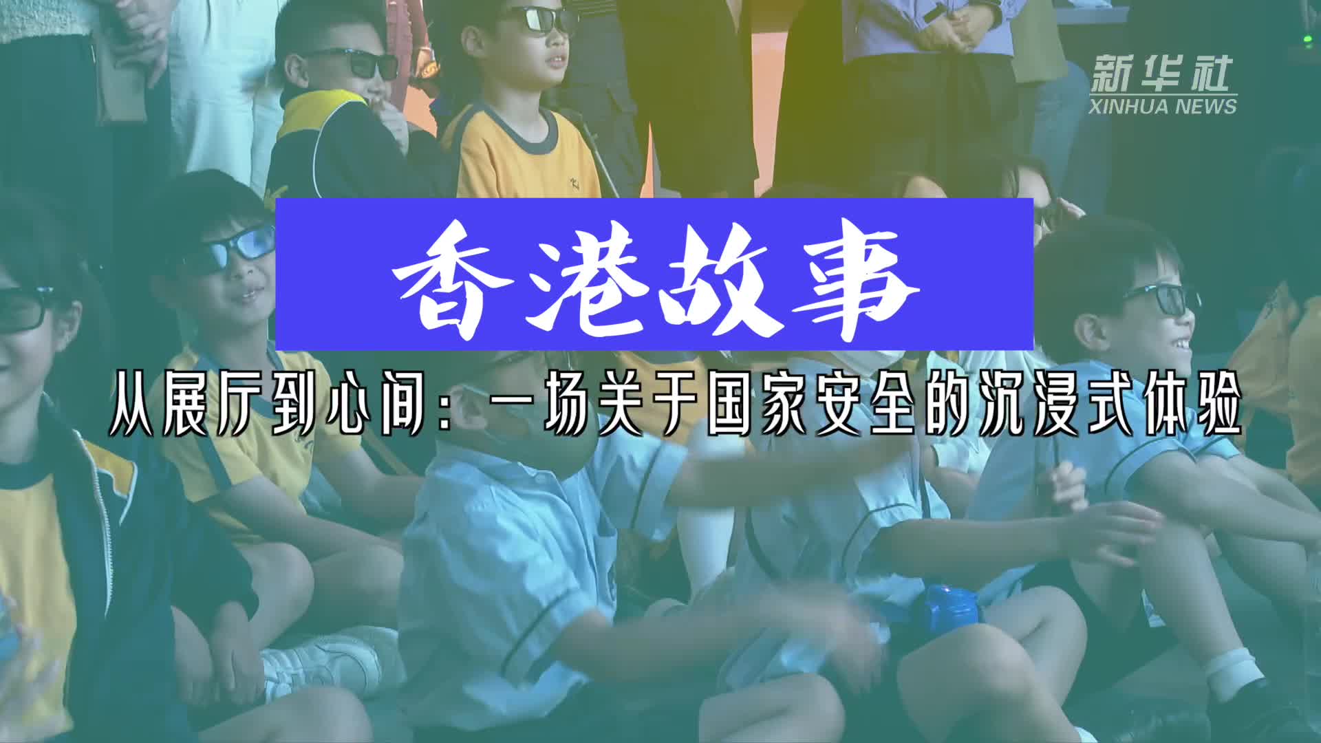 香港故事丨从展厅到心间：一场关于国家安全的沉浸式体验-新华网