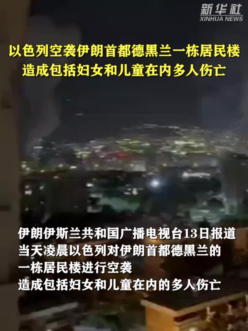新华社快讯：以色列空袭伊朗首都德黑兰一栋居民楼，造成包括妇女和儿童在内多人伤亡-新华网