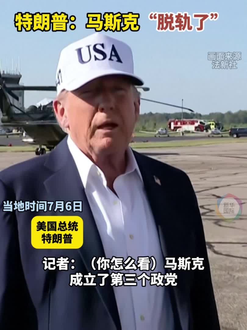 特朗普回应马斯克成立新政党：“完全脱轨失控”-新华网